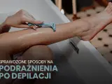 Koniec z podrażnieniami po depilacji! Moje SOS dla gładkiej skóry